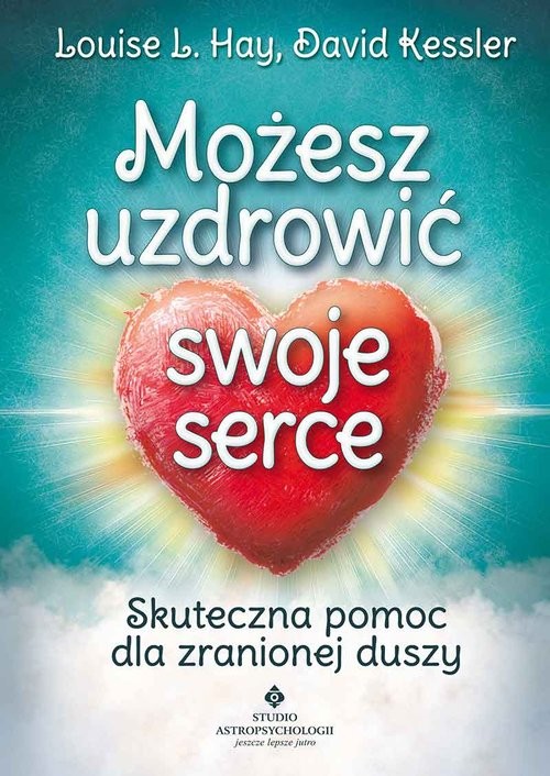 okładka Możesz uzdrowić swoje serce Skuteczna pomoc dla zranionej duszy książka | Louise L. Hay, David Kessler