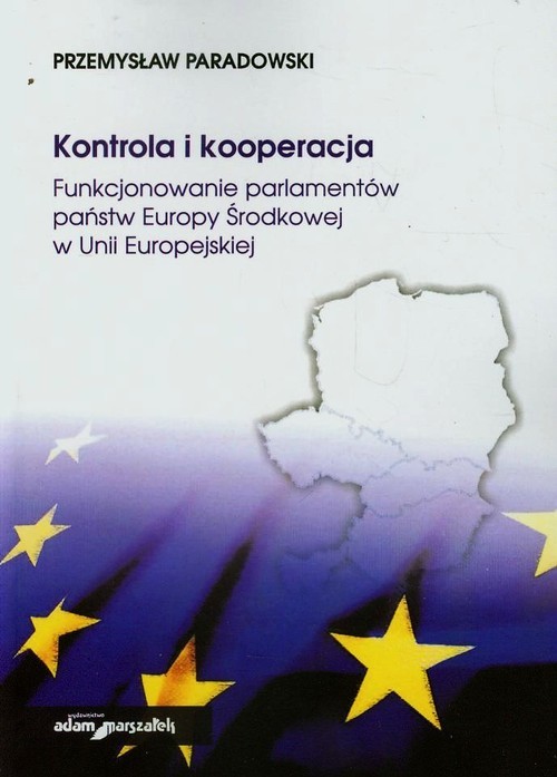 okładka Kontrola i kooperacja Funkcjonowanie parlamentów państw Europy Środkowej w Unii Europejskiej książka | Paradowski Przemysław
