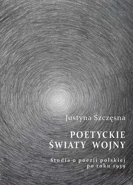 okładka Poetyckie światy wojny. Studia o poezji polskiej po roku 1939 ebook | pdf | Justyna Szczęsna