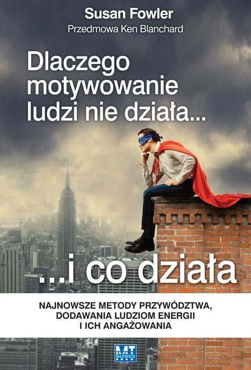 okładka Dlaczego motywowanie ludzi nie działa... i co działa. Najnowsze metody przywództwa, dodawania ludziom energii i ich angażowania książka | Susan Fowler