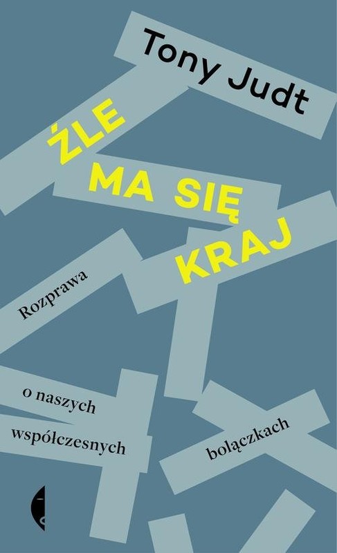 okładka Źle ma się kraj. Rozprawa o naszych współczesnych bolączkach książka | Tony Judt