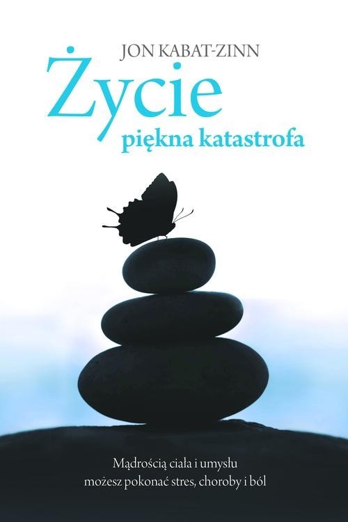 okładka Życie, piękna katastrofa. Mądrością ciała i umysłu możesz pokonać stres, choroby i ból książka | Jon Kabat-Zinn