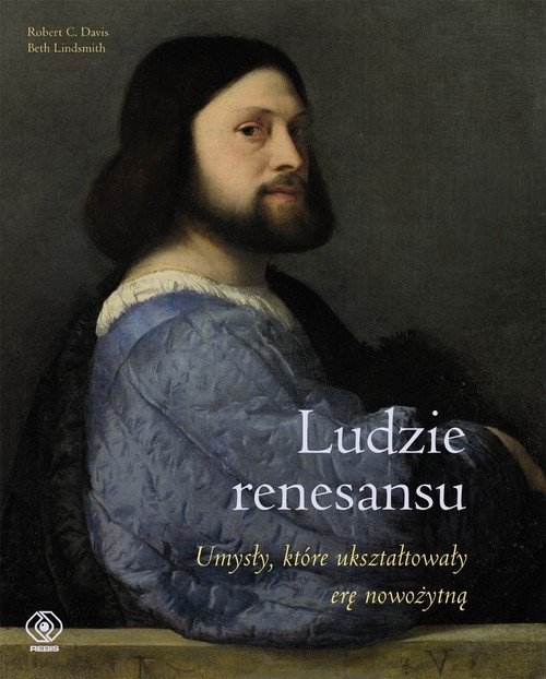 okładka Ludzie renesansu. Umysły, które ukształtowały erę nowożytną książka | Robert C. Davis, Beth Lindsmith