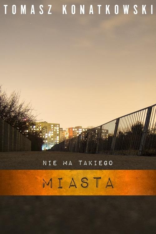 okładka Nie ma takiego miasta książka | Tomasz Konatkowski