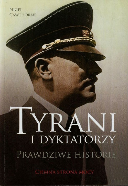 okładka Tyrani i dyktatorzy. Prawdziwe historie. Ciemna strona mocy książka | Nigel Cawthorne