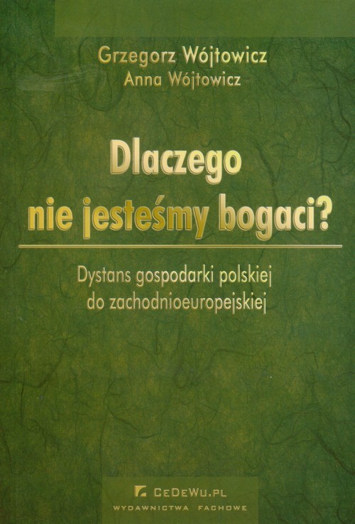 okładka Dlaczego nie jesteśmy bogaci Dystans gospodarki polskiej do zachodnioeuropejskiej książka | Grzegorz Wójtowicz, Anna Wójtowicz