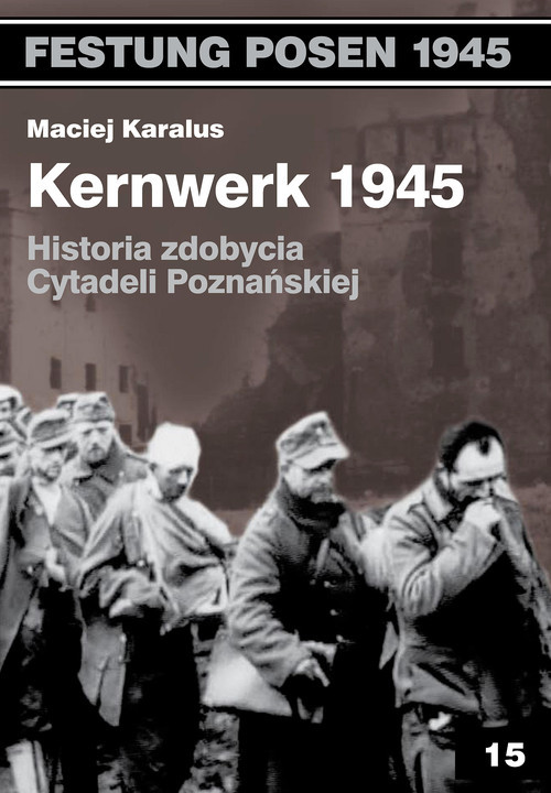 okładka Kernwerk 1945 Historia zdobycia Cytadeli Poznańskiej książka | Maciej Karalus