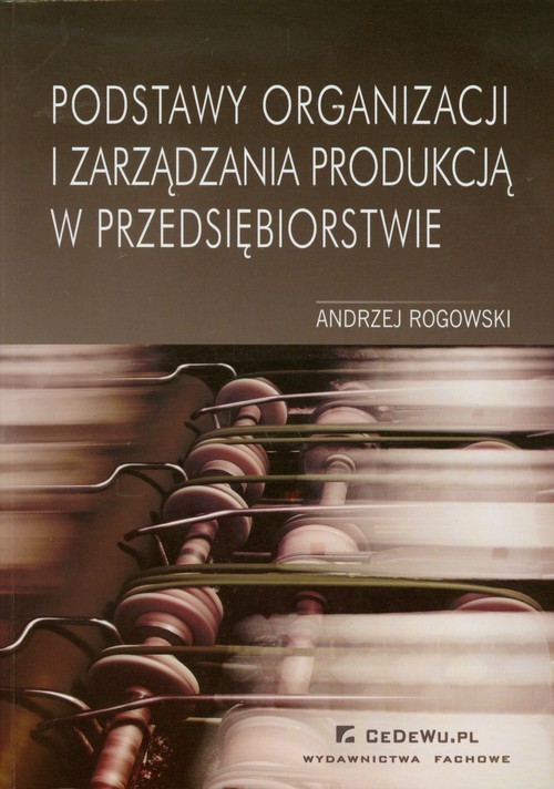 okładka Podstawy organizacji i zarządzania produkcją w przedsiębiorstwie książka | Andrzej Rogowski