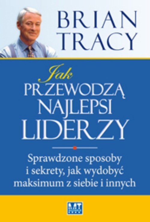okładka Jak przewodzą najlepsi liderzy Sprawdzone sposoby i sekrety, jak wydobyć maksimum z siebie i innych książka | Brian Tracy