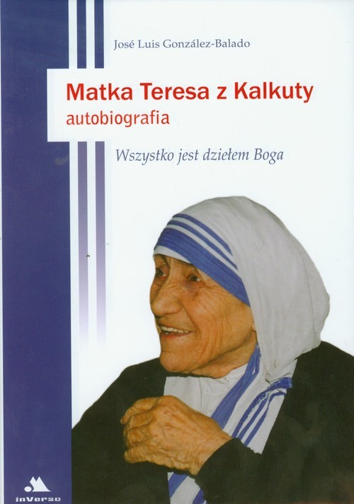 okładka Matka Teresa z Kalkuty Autobiografia Wszystko jest dziełem Boga książka | Jose Luis Gonzalez-Balado