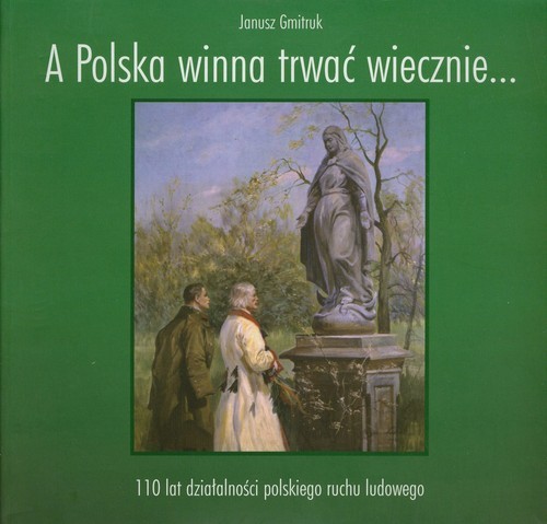 okładka A Polska winna trwać wiecznie… 110 lat działalności polskiego ruchu ludowego książka | Gmitruk Janusz
