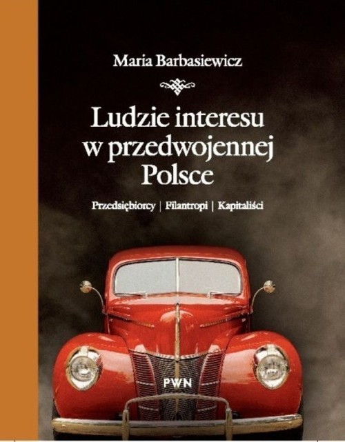 okładka Ludzie interesu w przedwojennej Polsce Przedsiębiorcy, filantropi, kapitaliści książka | Maria Barbasiewicz
