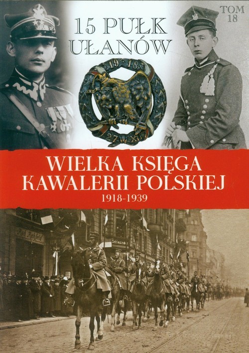 okładka Wielka Księga Kawalerii Polskiej 1918-1939 Tom 18 15 Pułk Ułanów Poznańskich książka | Praca Zbiorowa
