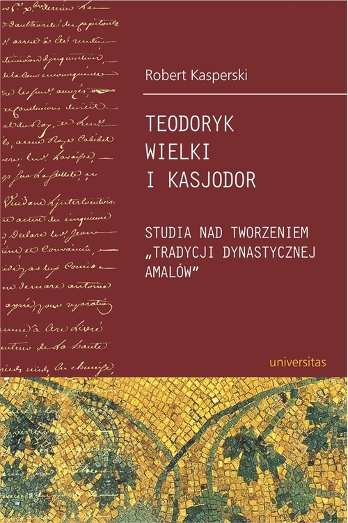 okładka Teodoryk Wielki i Kasjodor Studia nad tworzeniem "tradycji dynastycznej Amalów" książka | Kasperski Robert