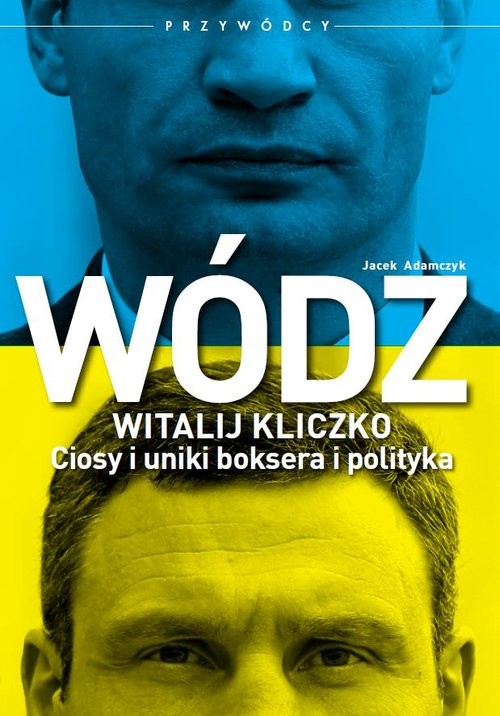 okładka Wódz Witalij Kliczko Ciosy i uniki boksera i polityka książka | Jacek Adamczyk