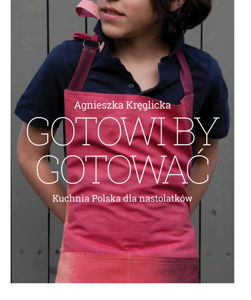 okładka Gotowi by gotować Domowa kuchnia polska dla nastolatków książka | Agnieszka Kręglicka