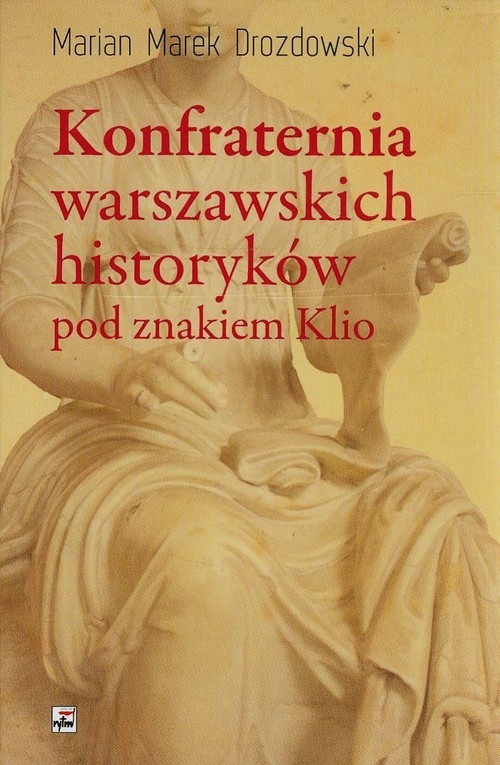 okładka Konfraternia warszawskich historyków pod znakiem Klio Subiektywne biogramy ucznia i kolegi książka | Marian Marek Drozdowski