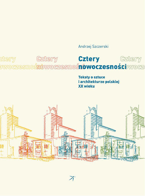 okładka Cztery nowoczesności  Teksty o sztuce i architekturze polskiej XX wieku książka | Andrzej Szczerski