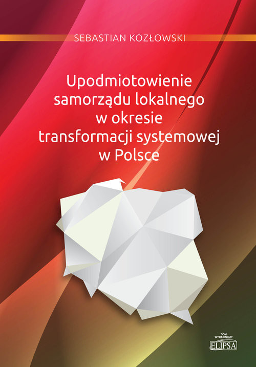 okładka Upodmiotowienie samorządu lokalnego w okresie transformacji systemowej w Polsce książka | Kozłowski Sebastian