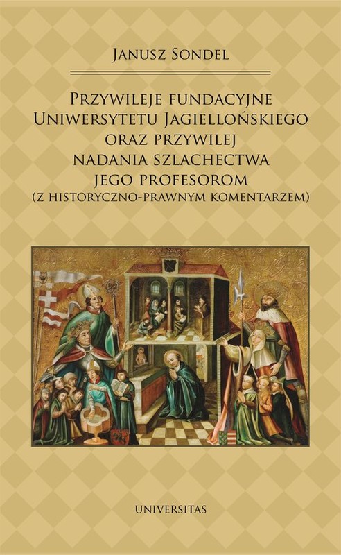 okładka Przywileje fundacyjne Uniwersytetu Jagiellońskiego oraz przywilej nadania szlachectwa jego profesorom z historyczno-prawnym komentarzem książka | Sondel Janusz