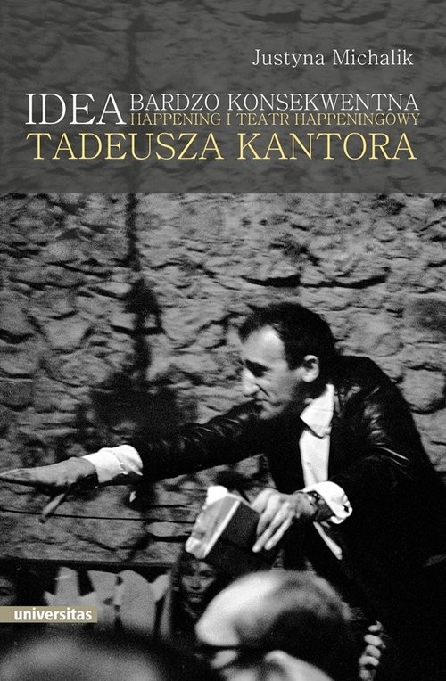 okładka Idea bardzo konsekwentna Happening i Teatr Happeningowy Tadeusza Kantora książka | Michalik Justyna