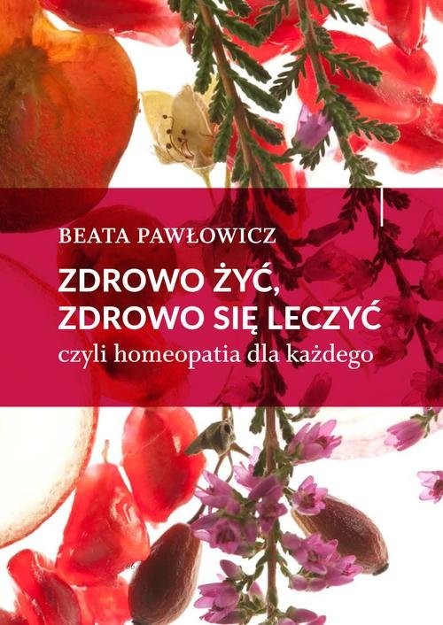 okładka Zdrowo żyć, zdrowo się leczyć czyli homeopatia dla każdego książka | Beata Pawłowicz