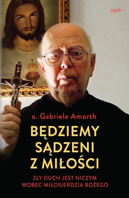 okładka Będziemy sądzeni z miłości Zły duch jest niczym wobec Miłosierdzia Bożego książka | Gabriele Amorth