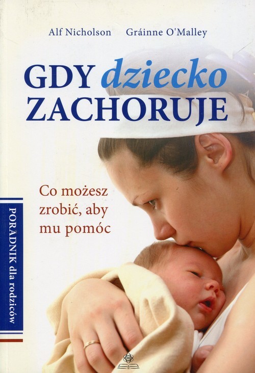 okładka Gdy dziecko zachoruje Poradnik dla rodziców Co możesz zrobić, aby mu pomóc książka | Alf Nicholson, Grainne OMalley