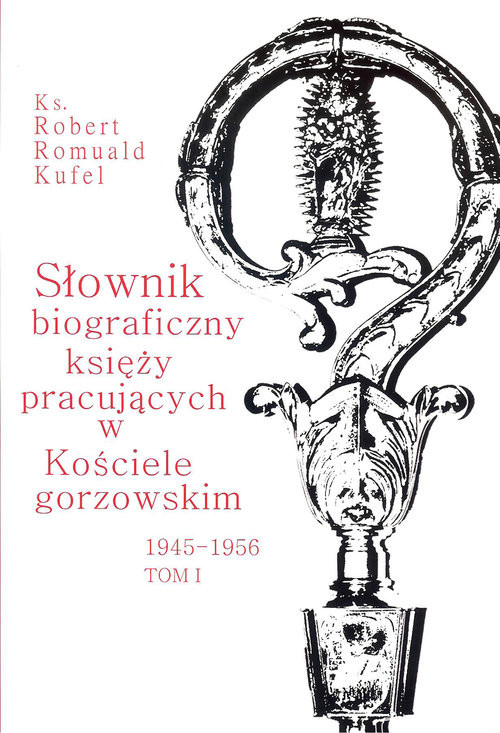okładka Słownik biograficzny księży pracujących w kościele Gorzowskim 1945 - 1956 Tom 1 książka | Kufel Romuald