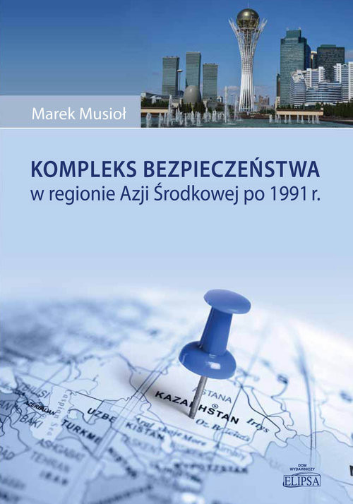 okładka Kompleks bezpieczeństwa w regionie Azji Środkowej po 1991 r. książka | Musioł Marek