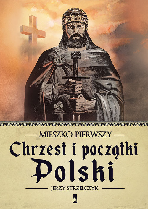 okładka Mieszko Pierwszy. Chrzest i początki Polski książka | Jerzy Strzelczyk