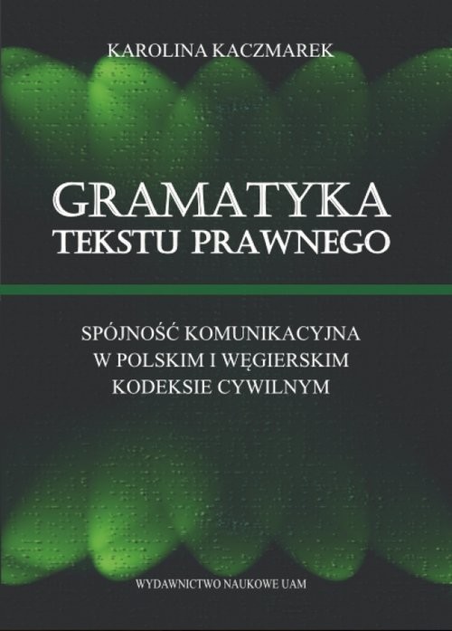 okładka Gramatyka tekstu prawnego Spójność komunikacyjna w polskim i węgierskim kodeksie cywilnym książka | Karolina Kaczmarek