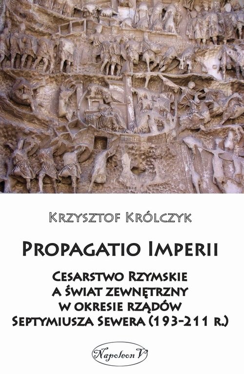 okładka Propagatio Imperii Cesarstwo Rzymskie a świat zewnętrzny w okresie rządów Septymiusza Sewera książka | Królczyk Krzysztof