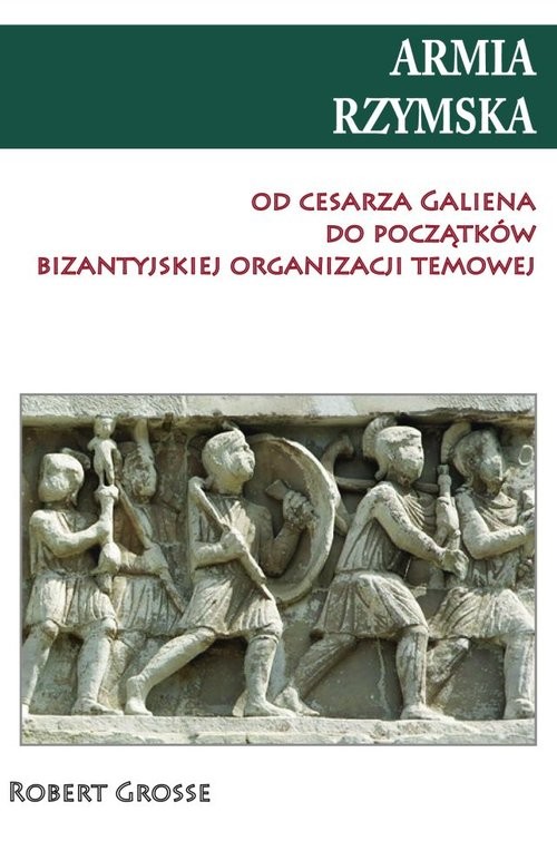 okładka Armia rzymska od cesarza Galiena do początku bizantyjskiej organizacji temowej książka | Robert Grosse