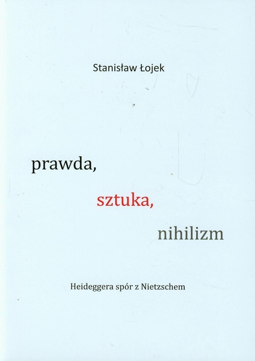 okładka Prawda sztuka nihilizm Heideggera spór z Nietzschem książka | Łojek Stanisław