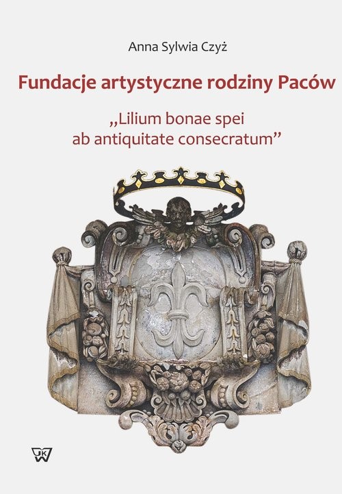 okładka Fundacje artystyczne rodziny Paców "Lillium bonae spei at antiquitate consectarum" książka | Anna S. Czyż