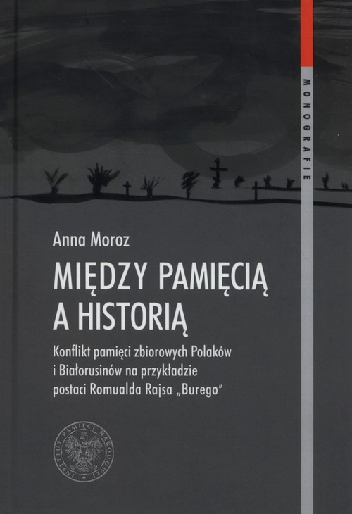 okładka Między pamięcią a historią onflikt pamięci zbiorowych na przykładzie działalności Romualda Rajsa "Burego" książka | Anna Moroz