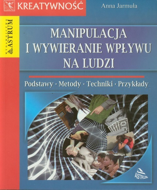 okładka Manipulacja i wywieranie wpływu na ludzi Podstawy, metody, techniki, przykłady książka | Anna Jarmuła