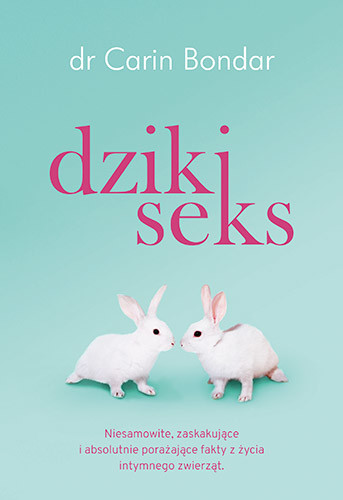 okładka Dziki seks. Niesamowite, zaskakujące i absolutnie porażające fakty z życia intymnego zwierząt książka | Carin Bondar