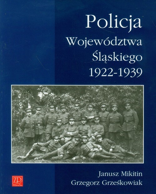okładka Policja Województwa Śląskiego 1922-1939 książka | Janusz Mikitin, Grzegorz Grześkowiak