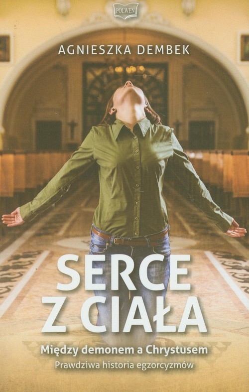 okładka Serce z ciała Miedzy demonem a Chrystusem Prawdziwa historia egzorcyzmów książka | Agnieszka Dembek