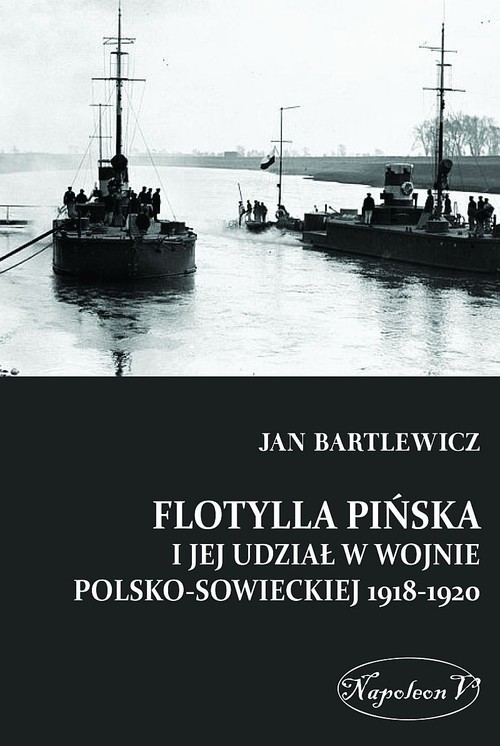 okładka Flotylla Pińska i jej udział w wojnie polsko-sowieckiej 1918-1920 książka | Bartlewicz Jan