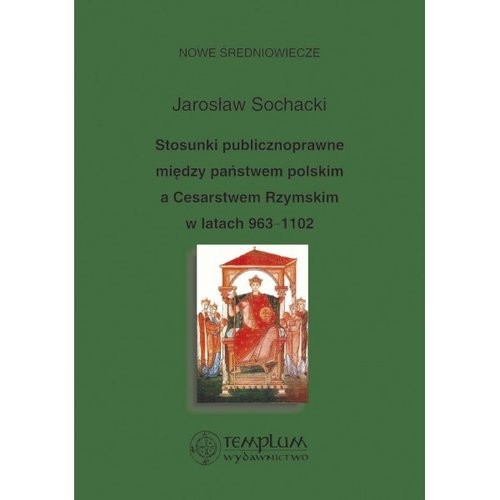 okładka Stosunki publicznoprawne między państwem polskim a Cesarstwem Rzymskim w latach 963-1102 książka | Jarosław Sochacki