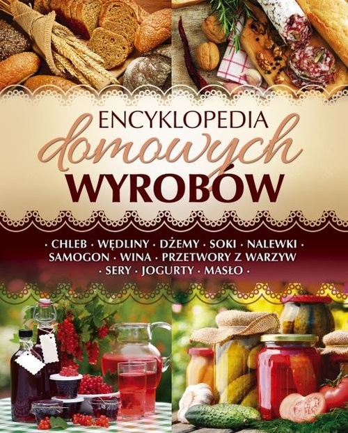 okładka Encyklopedia domowych wyrobów Chleb. Wędliny. Dżemy. Soki. Nalewki. Samogon. Wina. Przetwory z warzyw. Sery. Jogurty. Masło książka