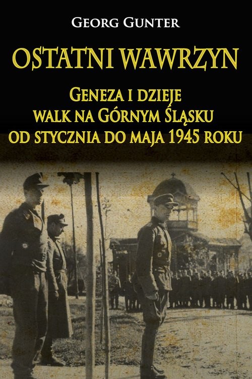 okładka Ostatni wawrzyn Geneza i dzieje walk na Górnym Śląsku od stycznia do maja 1945 roku książka | Gunter Georg