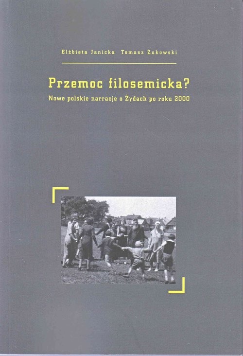 okładka Przemoc filosemicka? Nowe polskie narracje o Żydach po roku 2000 książka | Elżbieta Janicka, Tomasz Żukowski