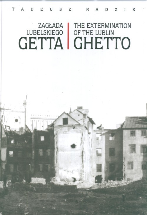 okładka Zagłada lubelskiego Getta The extermination of the Lublin Ghetto książka | Tadeusz Radzik