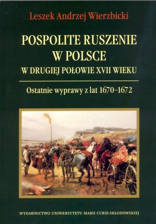 okładka Pospolite ruszenie w Polsce w drugiej połowie XVII wieku Ostatnie wyprawy z lat 1670-1672 książka | Leszek Andrzej Wierzbicki