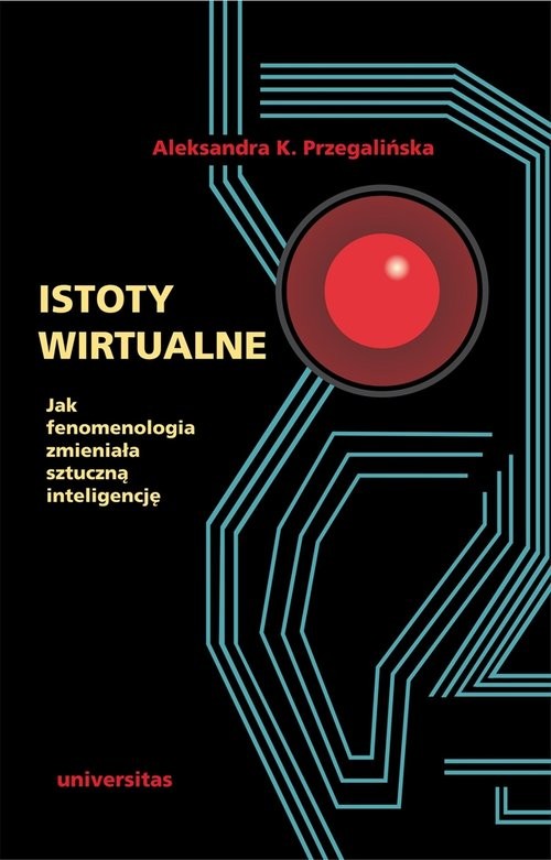 okładka Istoty wirtualne Jak fenomenologia zmieniała sztuczną inteligencję książka | Aleksandra K. Przegalińska
