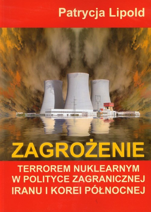 okładka Zagrożenie terrorem nuklearnym w polityce zagranicznej Iranu i Korei Północnej Studium przypadku książka | Lipold Patrycja